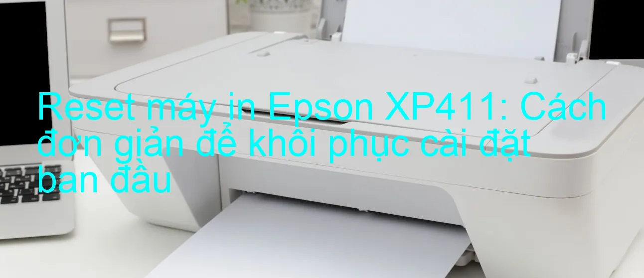 reset-may-in-epson-xp411-cach-don-gian-de-khoi-phuc-cai-dat-ban-dau.webp