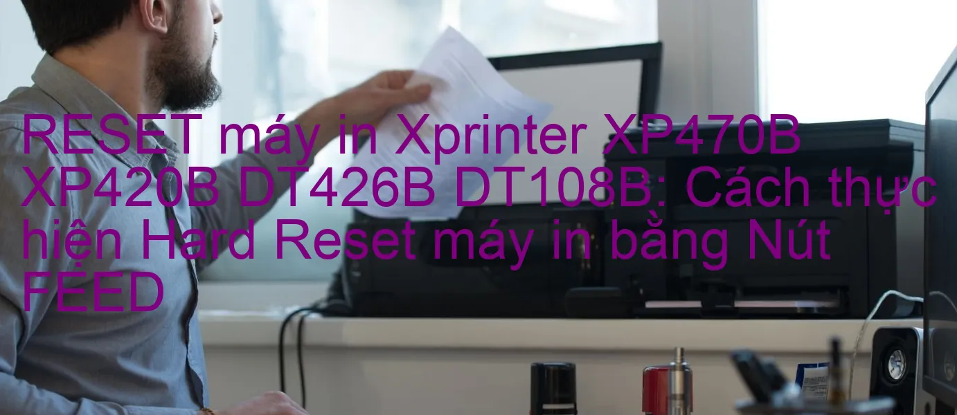 reset-may-in-xprinter-xp470b-xp420b-dt426b-dt108b-cach-thuc-hien-hard-reset-may-in-bang-nut-feed.webp