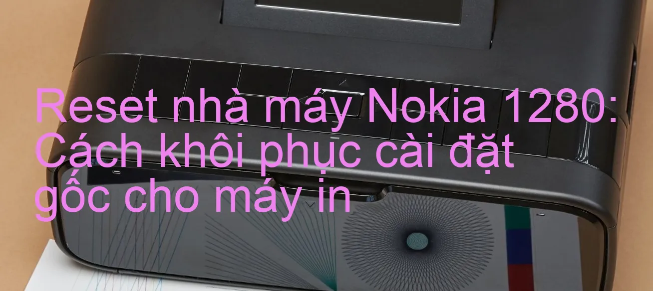 reset-nha-may-nokia-1280-cach-khoi-phuc-cai-dat-goc-cho-may-in.webp