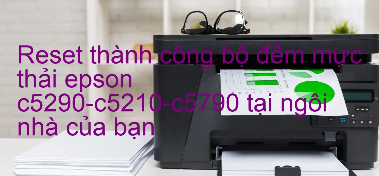 reset-thanh-cong-bo-dem-muc-thai-epson-c5290-c5210-c5790-tai-ngoi-nha-cua-ban.webp