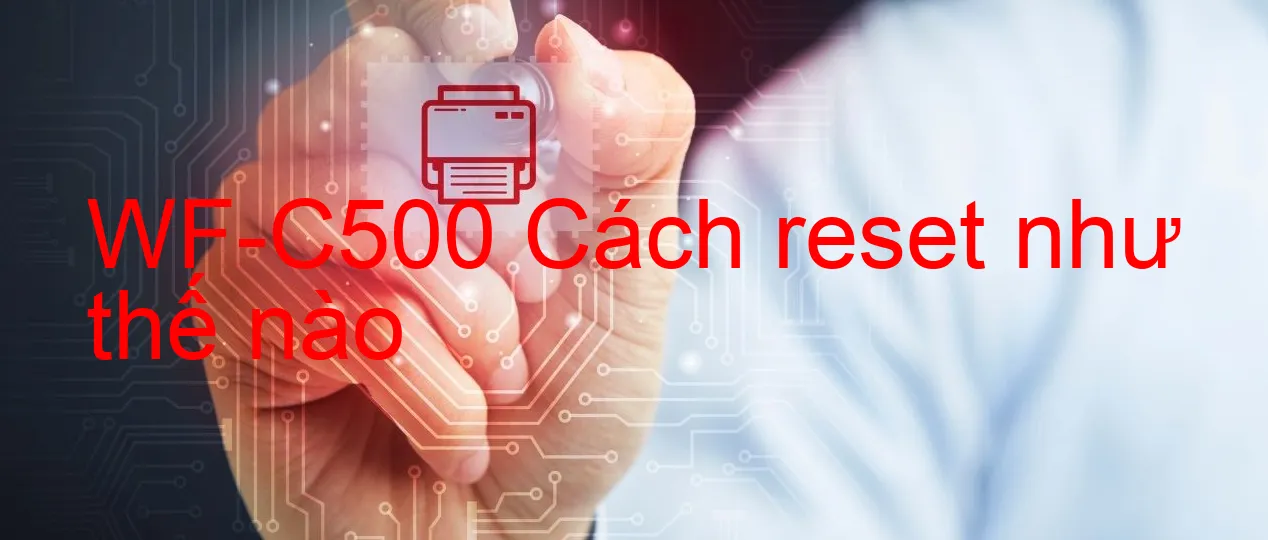 wf-c500-cach-reset-nhu-the-nao.webp