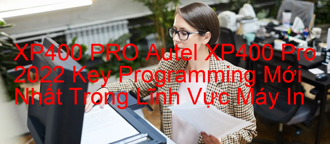 xp400-pro-autel-xp400-pro-2022-key-programming-moi-nhat-trong-linh-vuc-may-in.webp